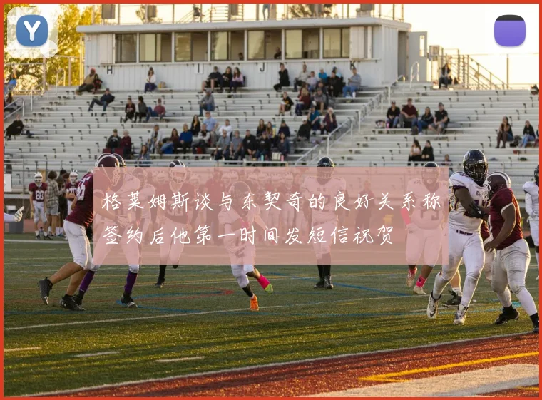 格莱姆斯谈与东契奇的良好关系称签约后他第一时间发短信祝贺