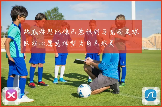 路威称恩比德已意识到马克西是球队核心愿意转型为角色球员