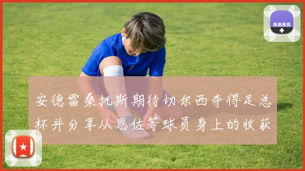 安德雷桑托斯期待切尔西夺得足总杯并分享从恩佐等球员身上的收获